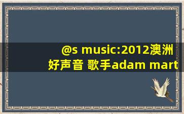 @s music:2012澳洲好声音 歌手adam martin